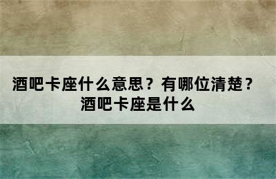 酒吧卡座什么意思？有哪位清楚？ 酒吧卡座是什么